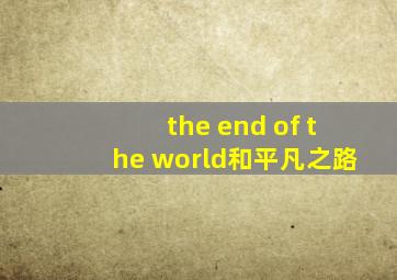 the end of the world和平凡之路